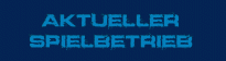 Aktueller Spielbetrieb